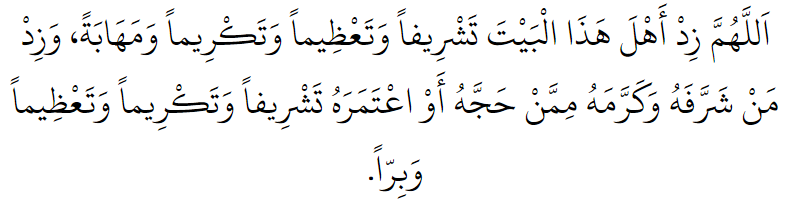 Allah, increase this House in honour, esteem, respect and reverence. And increase those who honour and respect it-of those who perform Hajj or 'Umrah-in honour, respect, esteem and piety.